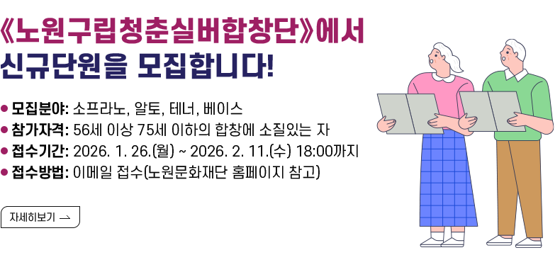 [제목] 《노원구립청춘실버합창단》에서 신규단원을 모집합니다!  [내용] ㅇ 모집분야: 소프라노, 알토, 테너, 베이스 ㅇ 참가자격: 56세 이상 75세 이하의 합창에 소질있는 자 ㅇ 접수기간: 2026. 1. 26.(월) ~ 2026. 2. 11.(수) 18:00까지 ㅇ 접수방법: 이메일 접수(노원문화재단 홈페이지 참고)  [자세히 보기]