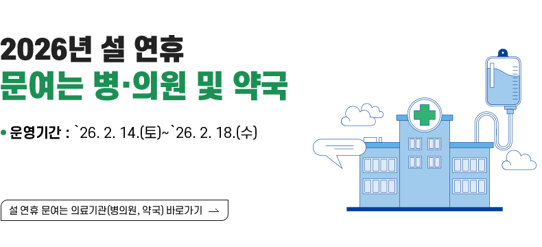 [제목] 2026년 설 연휴 문여는 병·의원 및 약국  [내용] • 운영기간 : ‵26. 2. 14.(토)~‵26. 2. 18.(수)  [설 연휴 문여는 의료기관(병의원, 약국) 바로가기]