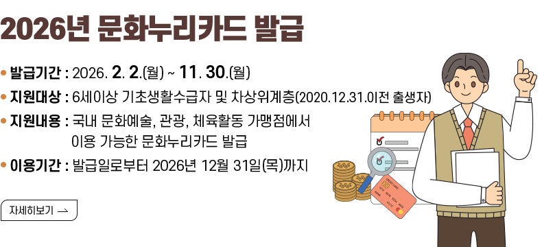 [제목] 2026년 문화누리카드 발급 안내   [내용]  ㅇ 발급기간 : 2026년 2월 2일(월) ~ 2026년 11월 30일(월)  ㅇ 지원대상 : 6세 이상 기초생활수급자 및 차상위계층               (2020.12.31.이전 출생자)  ㅇ 지원내용 : 국내 문화예술, 관광, 체육활동 가맹점에서 이용 가능한 문화누리카드 발급  ㅇ 지원금액 : 1인당 연간 15만원 + 생애주기별 1만원 추가 지원               ※ 추가지원 대상 : 청소년기 2008년생~2013년생, 준고령기 1962년생~1966년생               ※ 추가지원 예산소진 시 조기마감 될 수 있음  ㅇ 발급방법 : 주민센터 방문, 누리집(www.mnuri.kr), 모바일 앱                카드 소지자는 전화ARS(☎1544-3412) 재충전 가능  ㅇ 이용기간 : 발급일로부터 2026년 12월 31일(목)까지  [자세히 보기]    