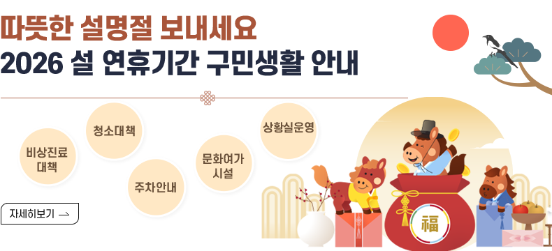 [제목] 따뜻한 설명절 보내세요. 2026 설 연휴기간 구민생활 안내 [내용] 비상진료대책 청소대책 주차안내 문화여가시설 상황실운영 [자세히 보기]