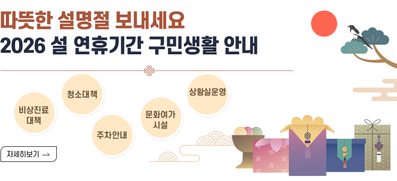 [제목] 따뜻한 설명절 보내세요. 2026 설 연휴기간 구민생활 안내 [내용] 비상진료대책 청소대책 주차안내 문화여가시설 상황실운영 [자세히 보기]