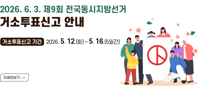 [제목] 2026. 6. 3. 제9회 전국동시지방선거 거소투표신고 안내  [내용] 거소투표신고 기간: 2026. 5. 12.(화) ~ 5. 16.(5일간)  [자세히 보기]