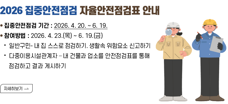 ○ 제목 : 2026 집중안전점검 자율안전점검표 안내  ○ 내용 집중안전점검 기간 : 2026. 4. 20. ~ 6. 19. 참여방법 : 2026. 4. 23.(목) ~ 6. 19.(금) ․ 일반구민- 내 집 스스로 점검하기. 생활속 위험요소 신고하기 ․ 다중이용시설관계자 – 내 건물과 업소를 안전점검표를 통해 점검하고 결과 게시하기  [자세히 보기]