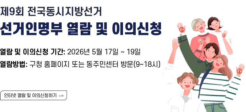 [제목] 제9회 전국동시지방선거 선거인명부 열람 및 이의신청  [내용] - 열람 및 이의신청 기간: 2026년 5월 17일 ~ 19일 - 열람방법: 구청 홈페이지 또는 동주민센터 방문(9~18시)  [인터넷 열람 및 이의신청하기]