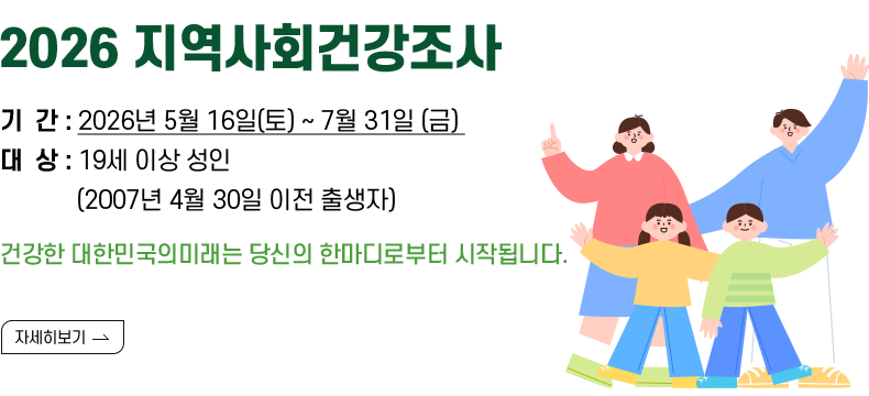 [제목] 2026 지역사회건강조사  [내용] 기       간 : 2026년 5월 16일(토) ~ 7월 31일 (금)  조사대상 : 19세 이상 성인                   (2007년 4월 30일 이전 출생자)  건강한 대한민국의미래는 당신의 한마디로부터 시작됩니다.   [자세히 보기]