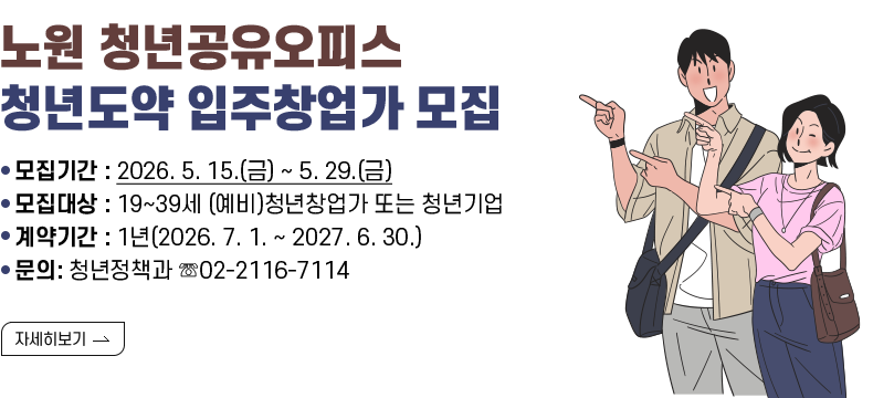 [제목] 노원 청년공유오피스 청년도약 입주창업가 모집  [내용] - 모집기간 : 2026. 5. 15.(금) ~ 5. 29.(금) - 모집대상 : 19~39세 (예비)청년창업가 또는 청년기업 - 계약기간 : 1년(2026. 7. 1. ~ 2027. 6. 30.) - 문의: 청년정책과 ☏02-2116-7114  [자세히 보기]