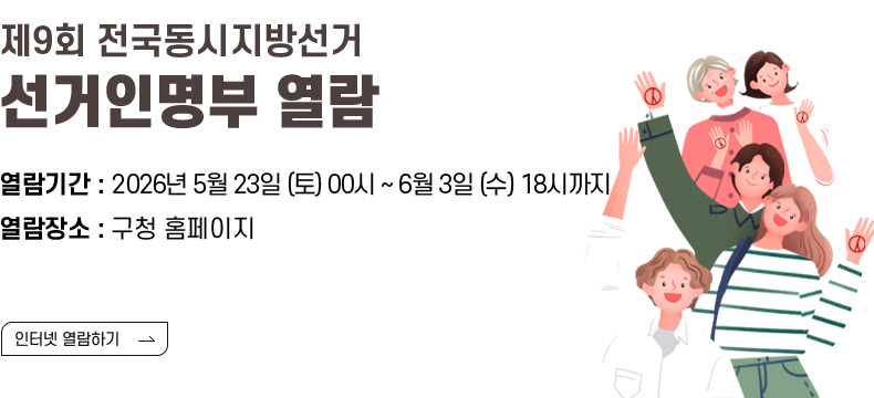 [제목] 제9회 전국동시지방선거 선거인명부 열람   [내용] - 열람기간 : 2026. 5. 23.(토) 00시 ~ 6. 3.(수) 18시까지 - 열람장소 : 구청 홈페이지   [인터넷 열람하기]