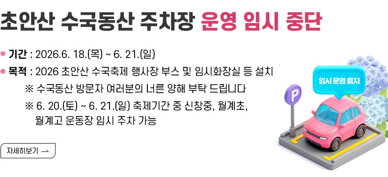 초안산 수국축제 개최를 위하여 수국동산 주차장을 임시 운영 중지하오니 너른 양해 부탁 드리며, 다소 불편하시더라도 대중교통을 이용하여 주시기 바랍니다.  ●운영중지 기간 : 2026.6.18.(목) ~ 6.21.(일) (임시화장실 및 부스 설치를 위해 전기차 충전소 및 장애인주차구역도 운영 중지) ●축제기간(2026.6.20.~6.21.) 중 임시주차장 운영 : 신창중학교(월계로45길 92), 월계초등학교(월계로45가길 10), 월계고등학교(초안산로5길 66)  [자세히 보기]
