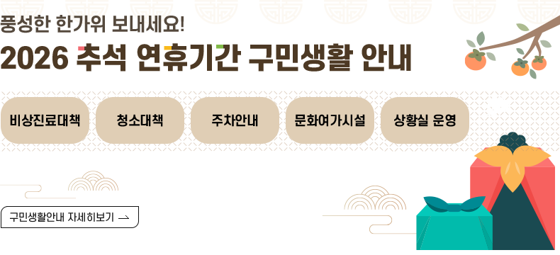 풍성한 한가위 보내세요! 2026 추석 연휴기간 구민생활 안내 비상진료대책 청소대책 주차안내 문화여가시설 상황실운영 구민생활안내 자세히보기