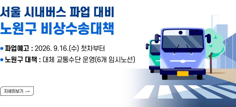 [제목] 서울 시내버스 파업 대비 노원구 비상수송대책  [내용] ▢ 파업예고 : 2026. 9.16.(수) 첫차부터 ▢ 노원구 대책 : 대체 교통수단 운영(6개 임시노선)  [자세히 보기]